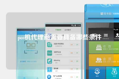 pos机代理商应具备哪些条件（pos机代理商应办理哪些手续）