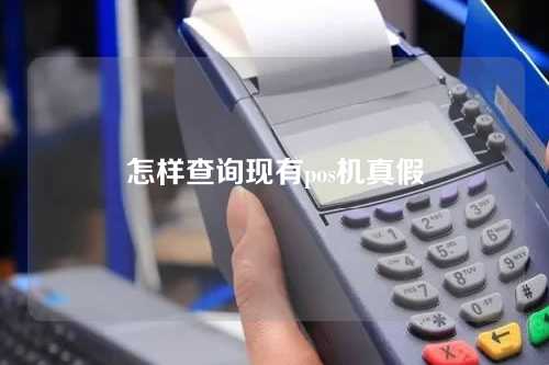 怎样查询现有pos机真假(怎样查询现有pos机真假鉴别)