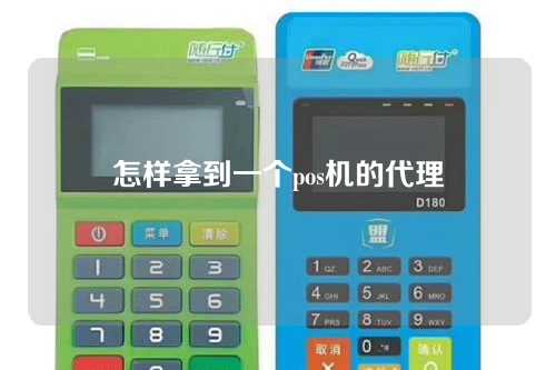 怎样拿到一个pos机的代理(怎样拿到一个pos机的代理信息)