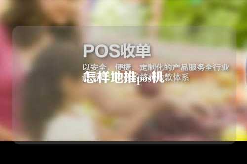 怎样地推pos机(pos机地推怎么做最有效)