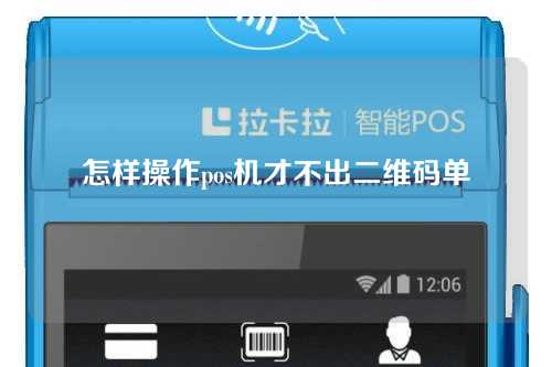 怎样操作pos机才不出二维码单(怎样操作pos机才不出二维码单子)