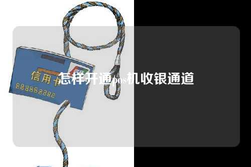 怎样开通pos机收银通道(pos机怎么收银)