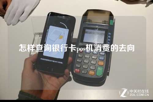 怎样查询银行卡pos机消费的去向(怎么查银行卡pos机消费记录)