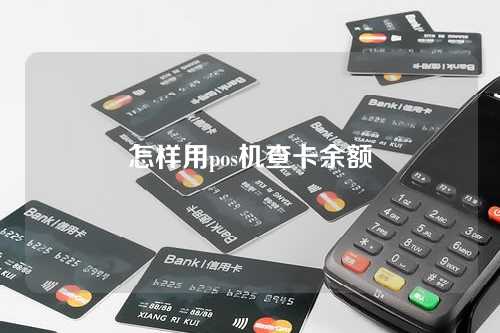 怎样用pos机查卡余额(怎样用pos机查卡余额查询)