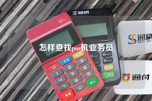 怎样查找pos机业务员(怎样查找pos机业务员电话)