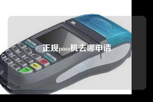 正规poss机去哪申请(poss机在哪申请)