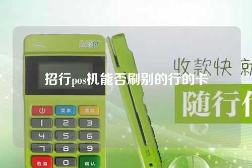 招行pos机能否刷别的行的卡（招商银行可以用pos机刷卡吗）