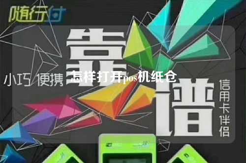 怎样打开pos机纸仓(pos机怎么打开放纸)