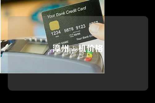 漳州pos机价格（pos机价格表）