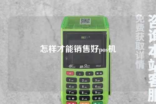 怎样才能销售好pos机(怎样才能销售好pos机呢)