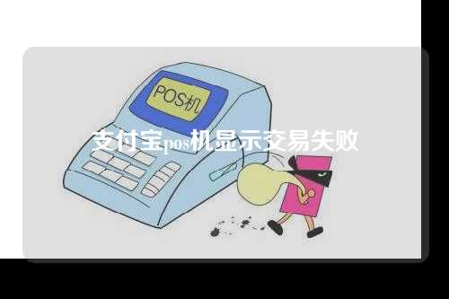 支付宝pos机显示交易失败(支付宝pos机显示交易失败怎么回事)