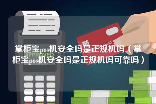 掌柜宝pos机安全吗是正规机吗(掌柜宝pos机安全吗是正规机吗可靠吗)