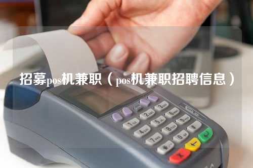 招募pos机兼职（pos机兼职招聘信息）